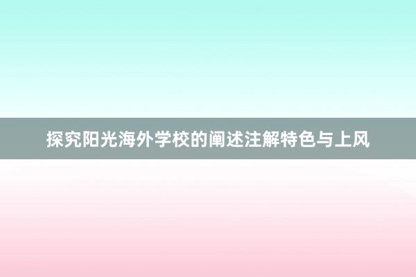 探究阳光海外学校的阐述注解特色与上风